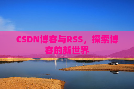 CSDN博客与RSS，探索博客的新世界