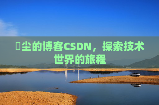 玦尘的博客CSDN,探索技术世界的旅程